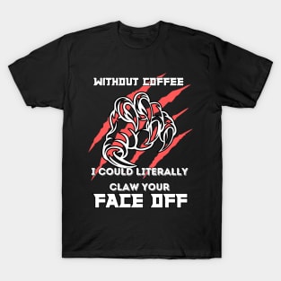 Without Coffee I could literally claw your face off T-Shirt